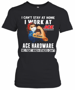 Strong Woman Face Mask I Can'T Stay At Home I Work At Ace Hardware We Fight When Others Can'T T-Shirt Classic Women's T-shirt