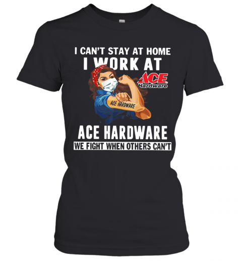 Strong Woman Face Mask I Can'T Stay At Home I Work At Ace Hardware We Fight When Others Can'T T-Shirt Classic Women's T-shirt