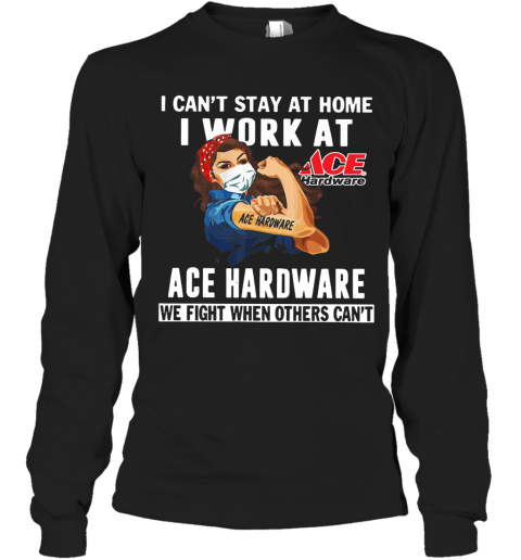 Strong Woman Face Mask I Can'T Stay At Home I Work At Ace Hardware We Fight When Others Can'T T-Shirt Long Sleeved T-shirt 