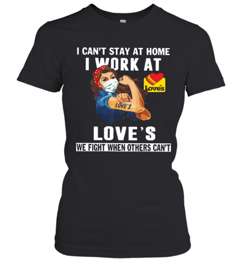 Strong Woman Face Mask I Can'T Stay At Home I Work At Love'S We Fight When Others Can'T T-Shirt Classic Women's T-shirt