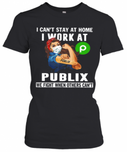 Strong Woman Face Mask I Can'T Stay At Home I Work At Publix We Fight When Others Can'T T-Shirt Classic Women's T-shirt