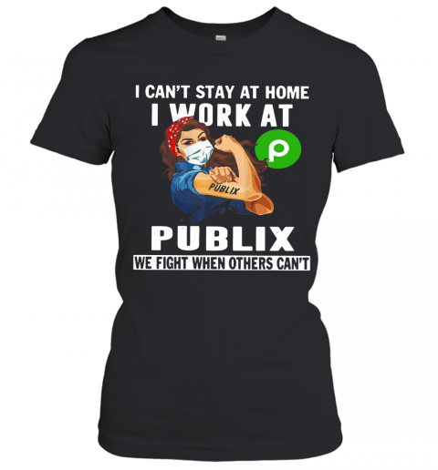 Strong Woman Face Mask I Can'T Stay At Home I Work At Publix We Fight When Others Can'T T-Shirt Classic Women's T-shirt