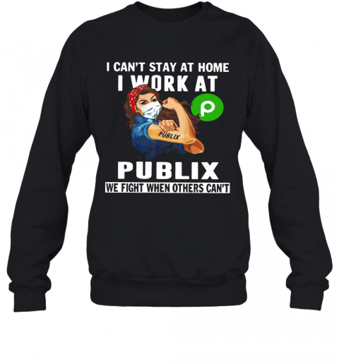 Strong Woman Face Mask I Can'T Stay At Home I Work At Publix We Fight When Others Can'T T-Shirt Unisex Sweatshirt