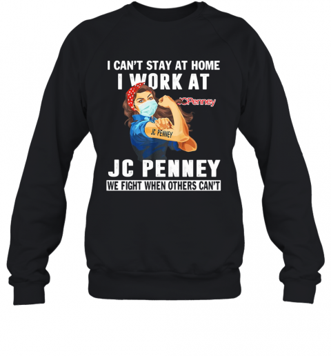 Strong Woman I Can'T Stay At Home I Work At Jc Penney We Fight When Others Can'T Anymore Mask Covid 19 T-Shirt Unisex Sweatshirt