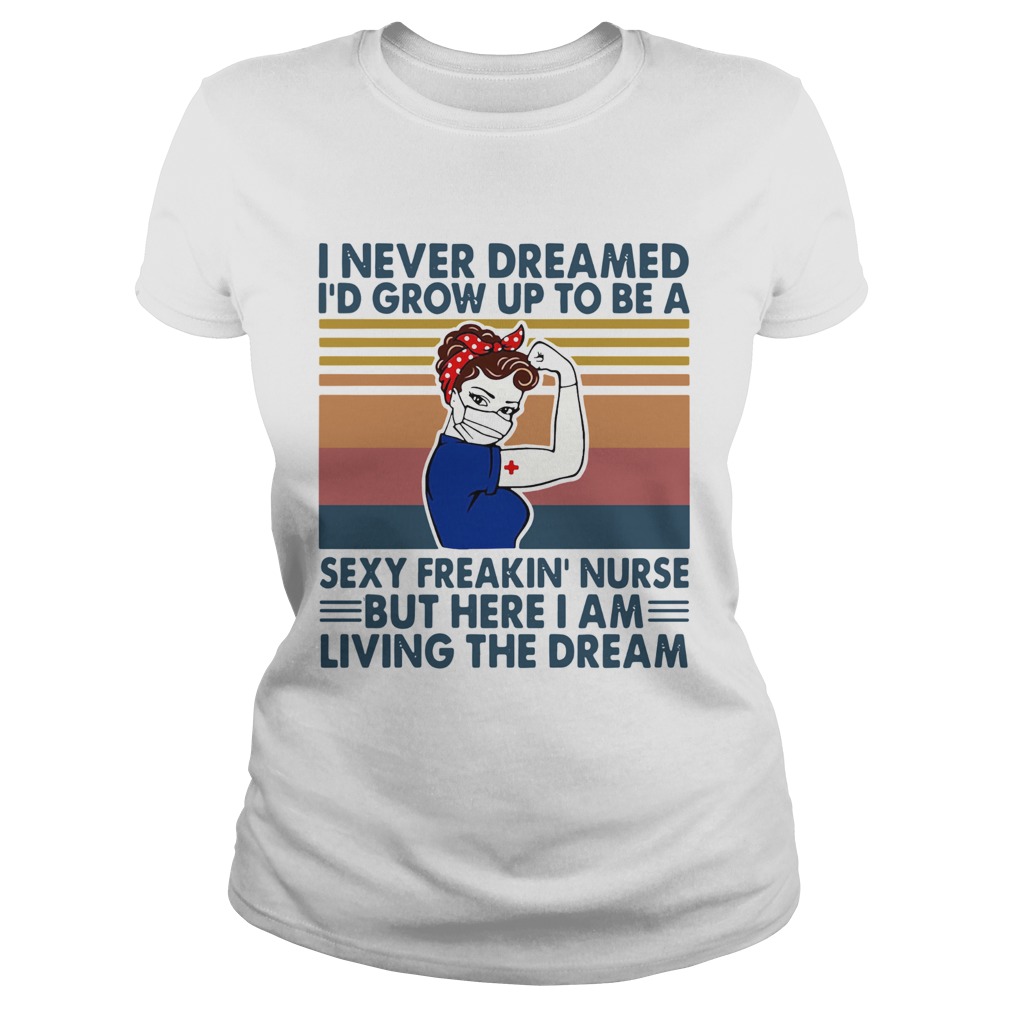 Strong Woman I Never Dreamed Id Grow Up To Be A Sexy Freakin Nurse But Here I Am Living The Dream Classic Ladies