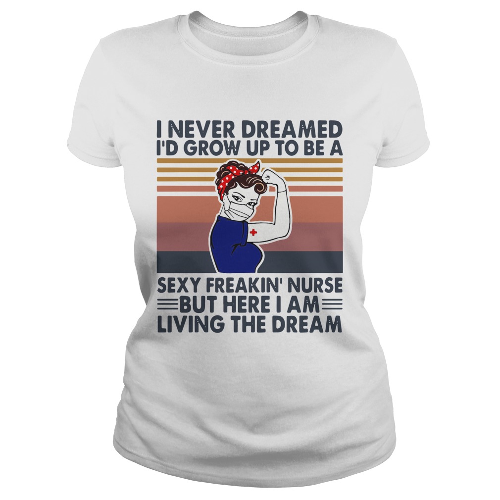 Strong Woman I Never Dreamed Id Grow Up To Be A Sexy Freakin Nurse But Here I Am Living The Dream Classic Ladies