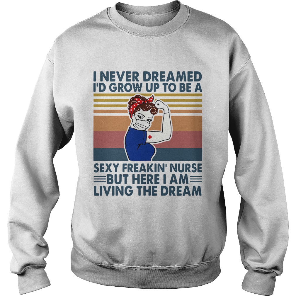Strong Woman I Never Dreamed Id Grow Up To Be A Sexy Freakin Nurse But Here I Am Living The Dream Sweatshirt