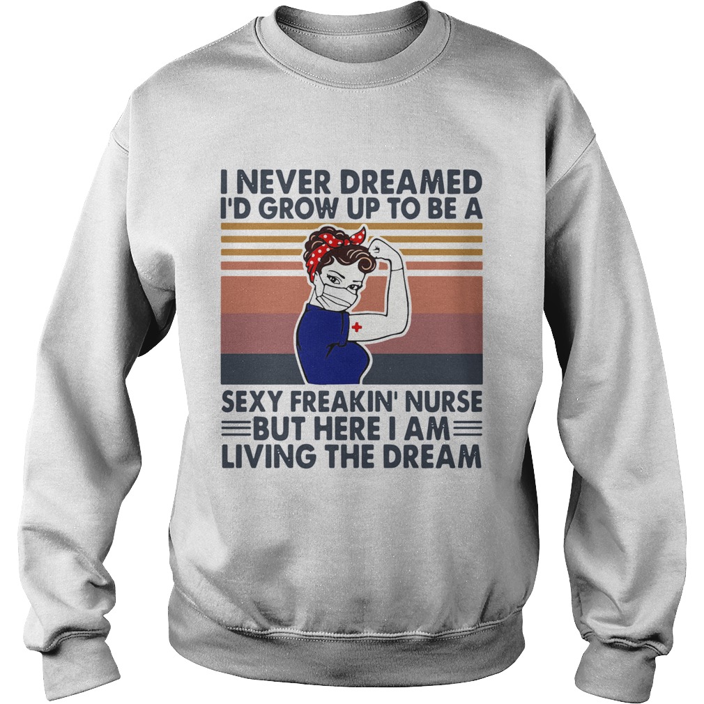 Strong Woman I Never Dreamed Id Grow Up To Be A Sexy Freakin Nurse But Here I Am Living The Dream Sweatshirt