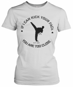 Taekwondo If I Can Kick Your Face You Are Too Close T-Shirt Classic Women's T-shirt
