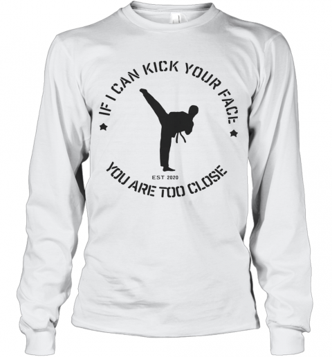 Taekwondo If I Can Kick Your Face You Are Too Close T-Shirt Long Sleeved T-shirt 