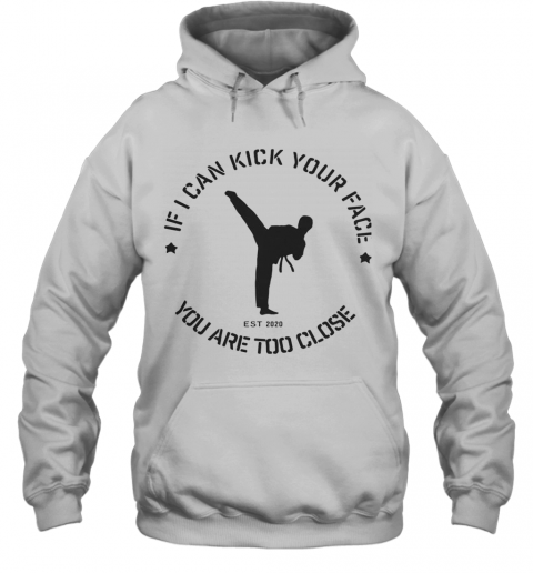 Taekwondo If I Can Kick Your Face You Are Too Close T-Shirt Unisex Hoodie