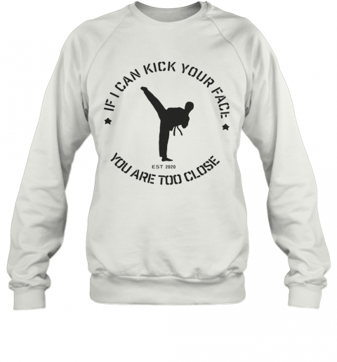 Taekwondo If I Can Kick Your Face You Are Too Close T-Shirt Unisex Sweatshirt