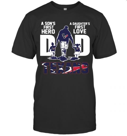 Texans Dad A Son'S First Hero A Daughter'S First Love T-Shirt
