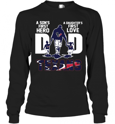 Texans Dad A Son'S First Hero A Daughter'S First Love T-Shirt Long Sleeved T-shirt