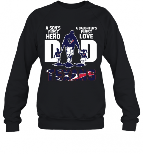 Texans Dad A Son'S First Hero A Daughter'S First Love T-Shirt Unisex Sweatshirt