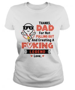 Thanks Dad For Not Pulling Out Creating A Fucking Legend Love  Classic Ladies