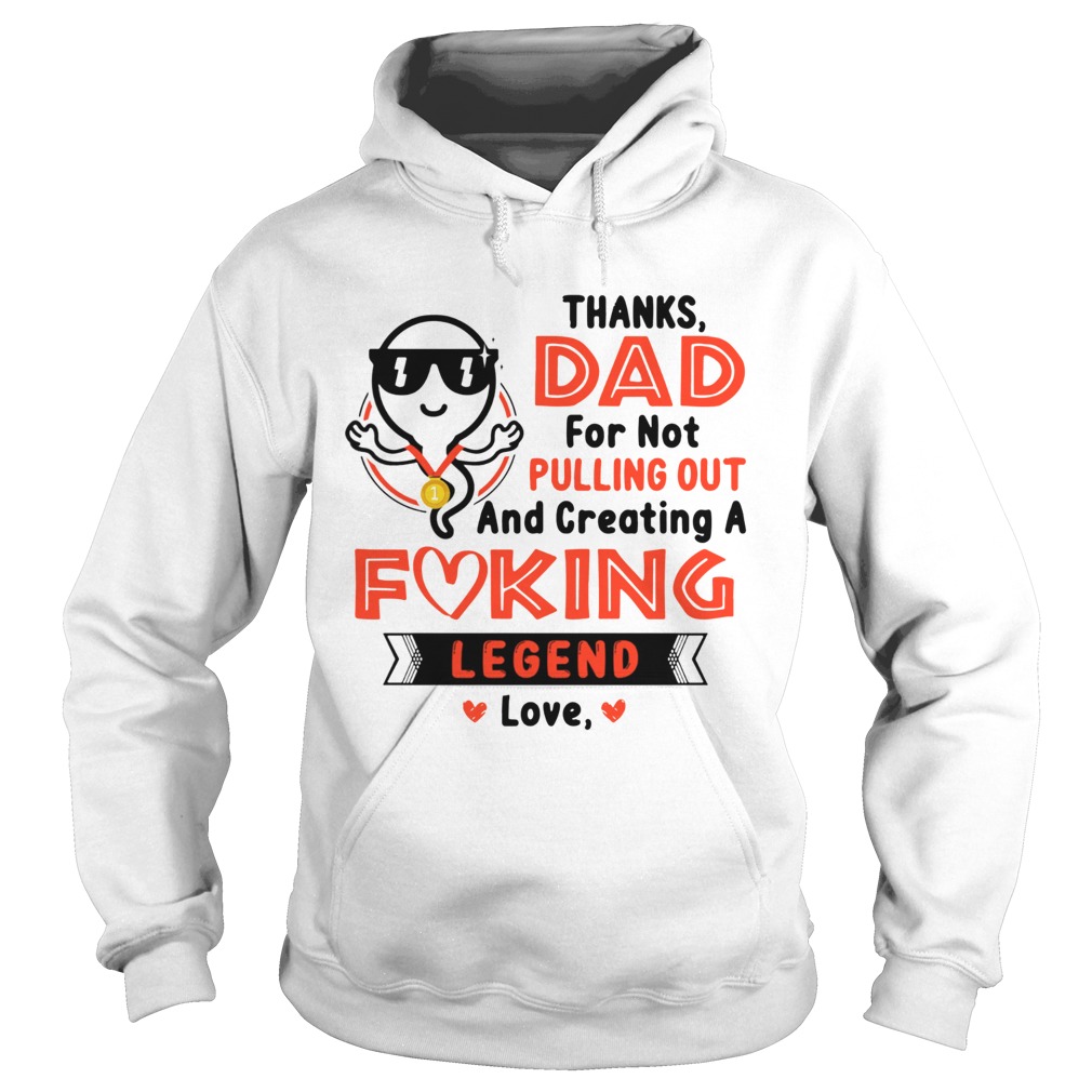 Thanks Dad For Not Pulling Out Creating A Fucking Legend Love Hoodie