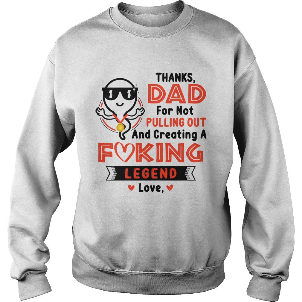 Thanks Dad For Not Pulling Out Creating A Fucking Legend Love Sweatshirt
