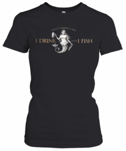 That'S What Do I Drink And I Fish T-Shirt Classic Women's T-shirt