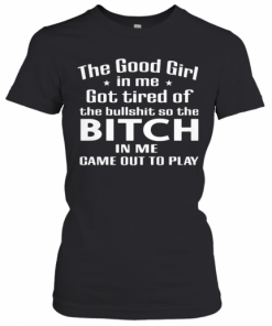 The Good Girl In Me Got Tired Of The Bullshit So The Bitch In Me Game Out To Play T-Shirt Classic Women's T-shirt