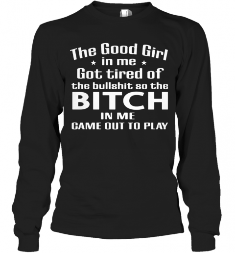 The Good Girl In Me Got Tired Of The Bullshit So The Bitch In Me Game Out To Play T-Shirt Long Sleeved T-shirt 