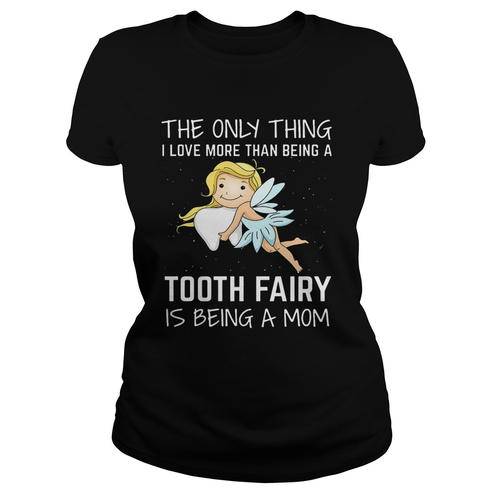 The Only Thing I Love More Than Being A Tooth Fairy Is Being A Mom Classic Ladies