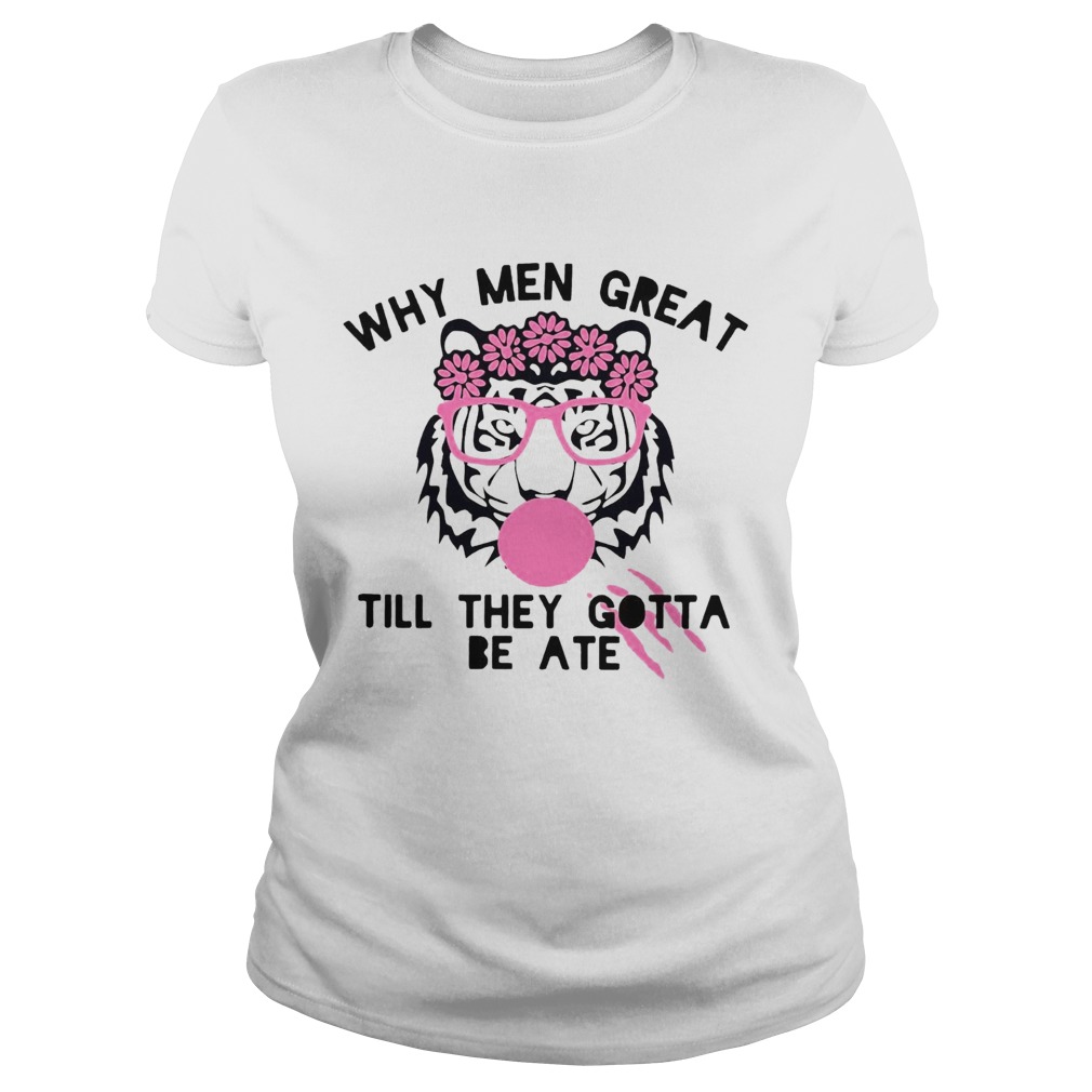 Tiger Why Men Great Till They Gotta Be Ate  Classic Ladies