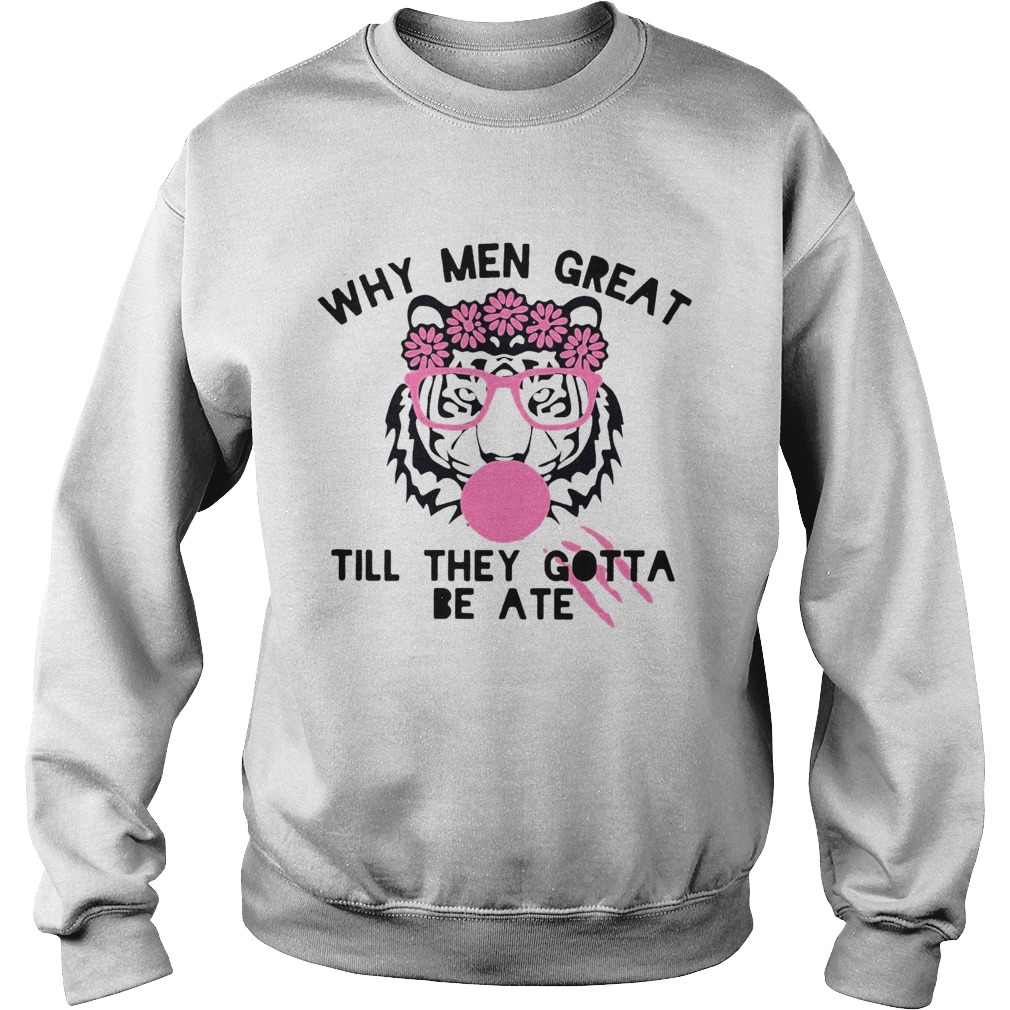Tiger Why Men Great Till They Gotta Be Ate  Sweatshirt