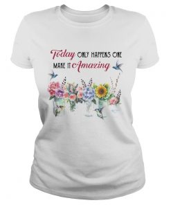 Today Only Happens One Make It Amazing Flower  Classic Ladies