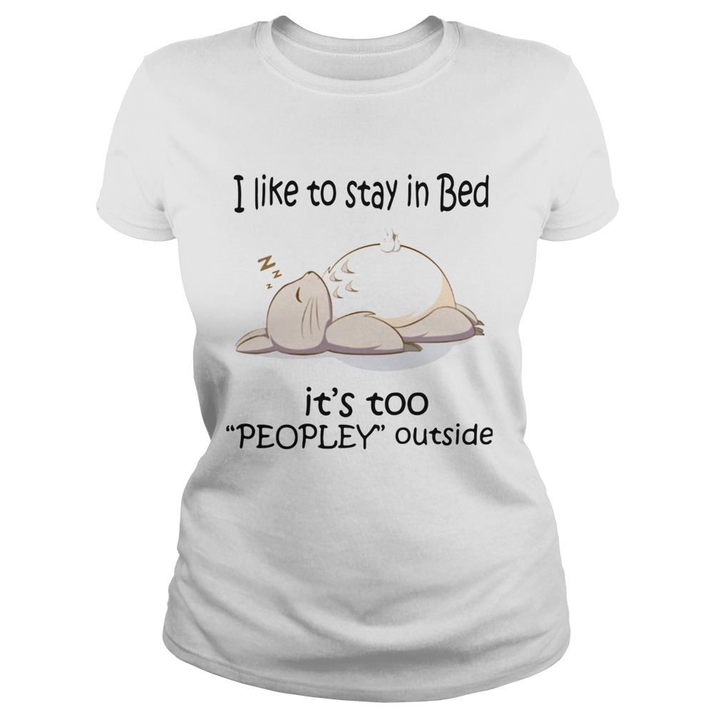 Totoro I Like To Stay In Bed Its Too Peopley Outside Classic Ladies