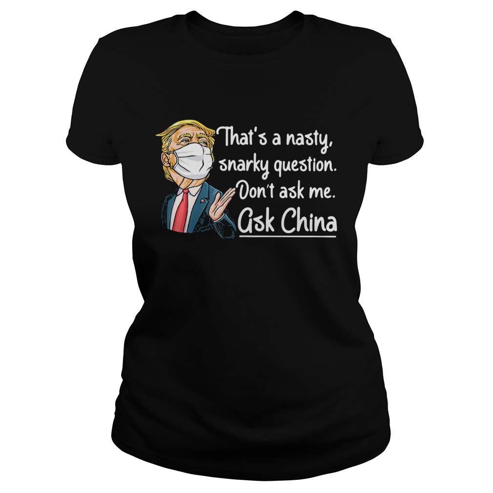Trump thats a nasty snarky question dont ask me ask China mask  Classic Ladies