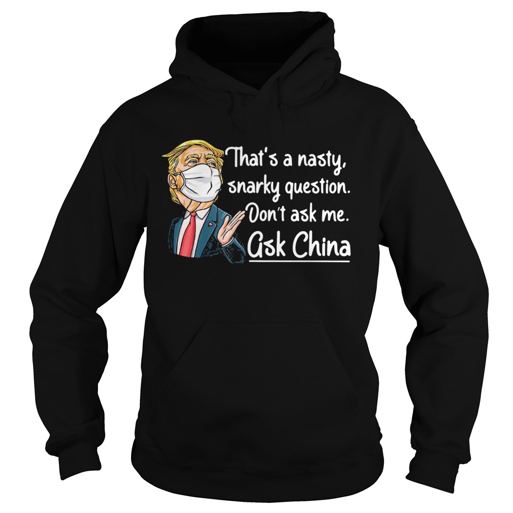 Trump thats a nasty snarky question dont ask me ask China mask  Hoodie