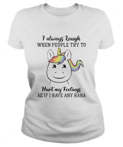 Unicorn I Always Laugh When People Try To Hurt My Feelings As If I Have Any Haha  Classic Ladies