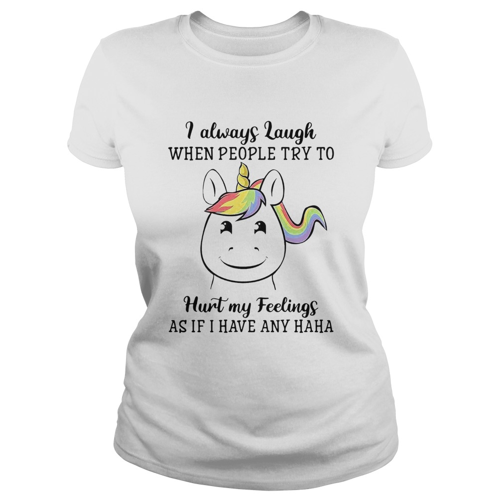 Unicorn I Always Laugh When People Try To Hurt My Feelings As If I Have Any Haha  Classic Ladies