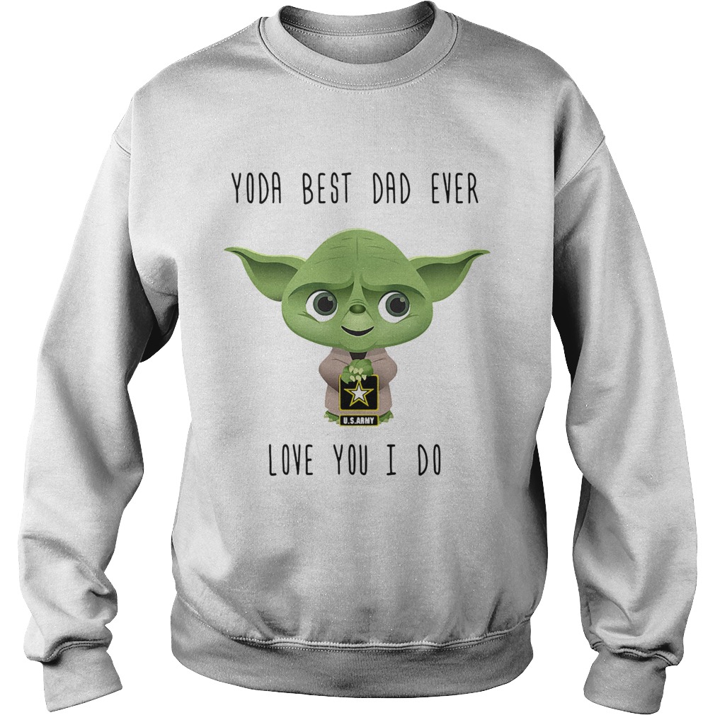 Us Army star wars master yoda best dad ever love you i do  Sweatshirt