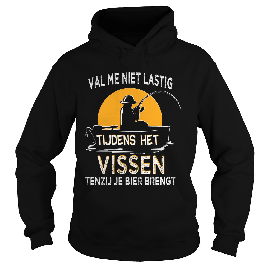 Val Me Niet Lastig Tijdens Het Vissen Tenzij Je Bier Brengt  Hoodie