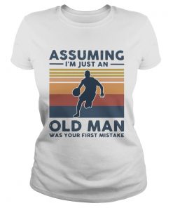 Vintage Basketball Assuming Im Just An Old Man Was Your First Mistake  Classic Ladies