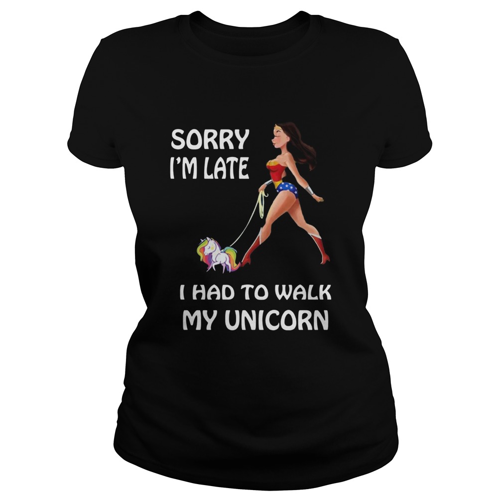 Wonder Woman Sorry Im Late I Had To Walk My Unicorn Classic Ladies