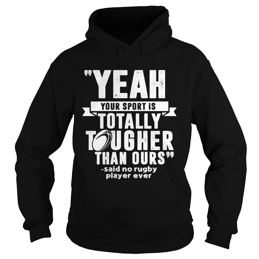 Yeah your sport is totally tougher than ours said no rugby Hoodie