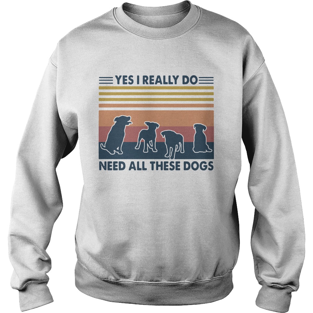 Yes I Really Do Need All These Dogs Vintage  Sweatshirt