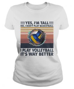 Yes Im Tall No I Dont Play Basketball I Play Volleyball Its Way Better Vintage  Classic Ladies