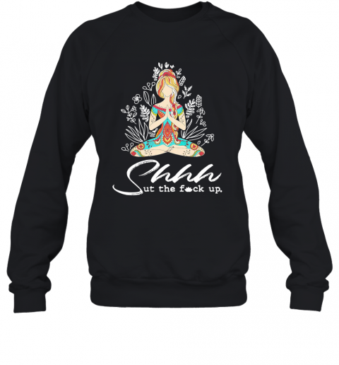 Yoga Girl Shhh Ut The Fuck Up T-Shirt Unisex Sweatshirt