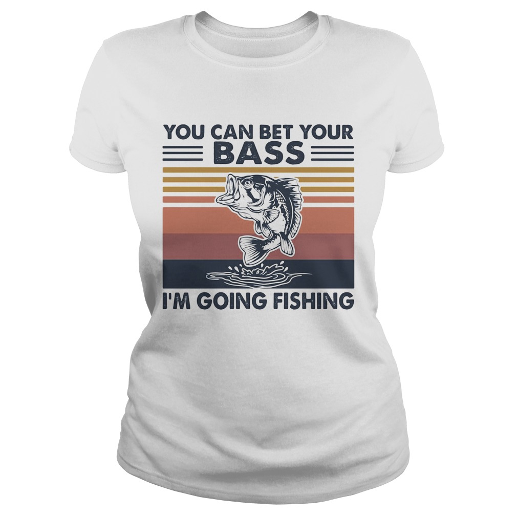 You can bet your bass Im going fishing vintage Classic Ladies