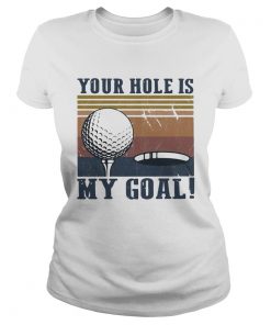 Your hole is my goal golf vintage  Classic Ladies