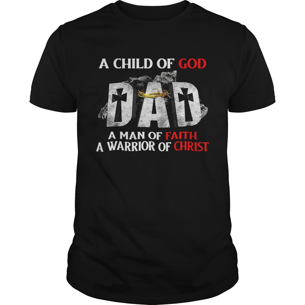 A Child Of God Dad A Man Of Faith A Warrior Of Christ shirt
