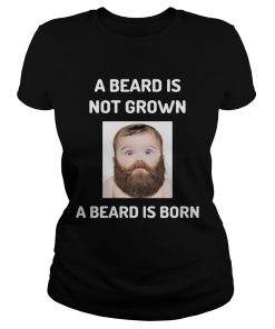 A beard is not grown a beard is born  Classic Ladies