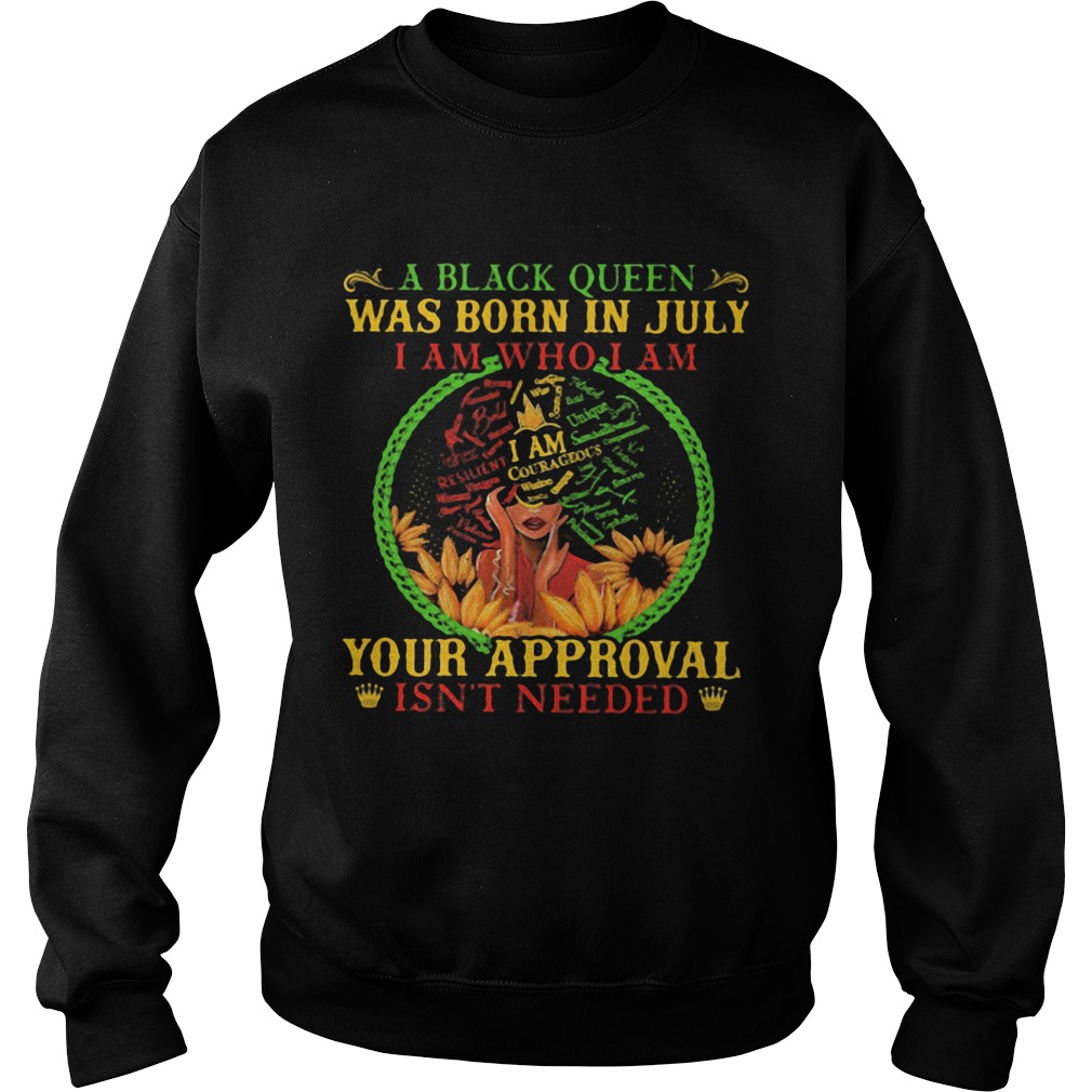 A black queen was born in july i am who i am your approval isnt needed Sweatshirt