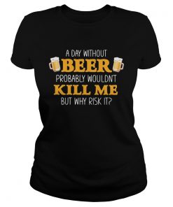 A day without beer probably wouldnt kill me but why risk it  Classic Ladies