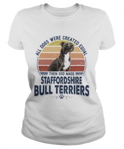All Dogs Were Created Equal Then God Made Staffordshire Bull Terriers Vintage Retro  Classic Ladies