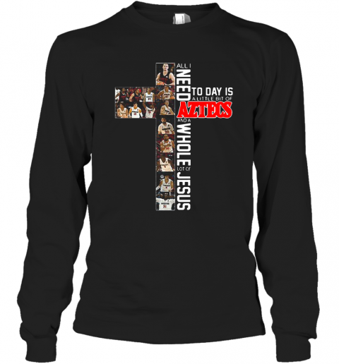 All I Need Today Is A Little Bit Of Aztecs And A Whole Lot Of Jesus T-Shirt Long Sleeved T-shirt 